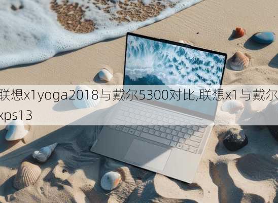 联想x1yoga2018与戴尔5300对比,联想x1与戴尔xps13