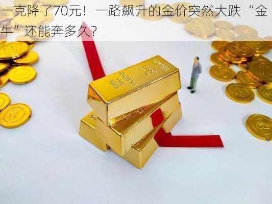 一克降了70元！一路飙升的金价突然大跌 “金牛”还能奔多久？