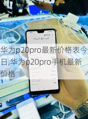 华为p20pro最新价格表今日,华为p20pro手机最新价格