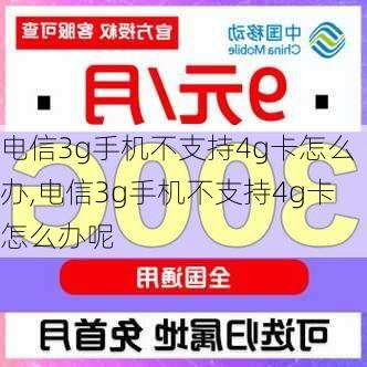 电信3g手机不支持4g卡怎么办,电信3g手机不支持4g卡怎么办呢