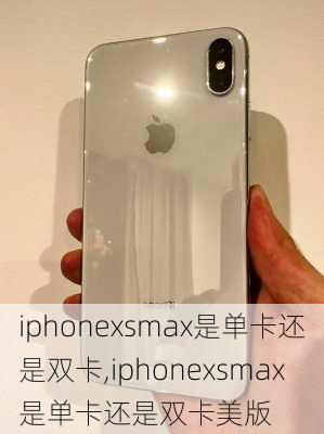 iphonexsmax是单卡还是双卡,iphonexsmax是单卡还是双卡美版