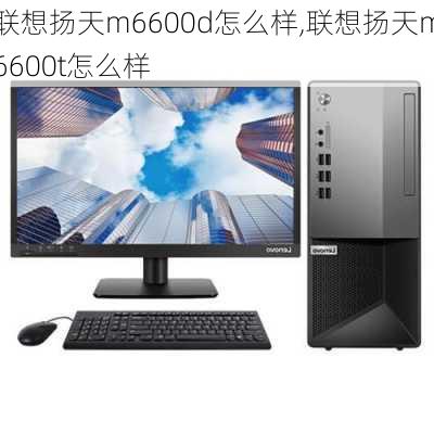 联想扬天m6600d怎么样,联想扬天m6600t怎么样