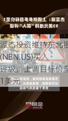 派杰投资维持东北银行(NBN.US)买入评级，上调目标价至71美元