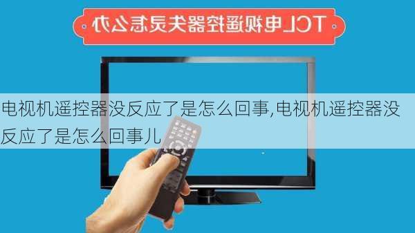 电视机遥控器没反应了是怎么回事,电视机遥控器没反应了是怎么回事儿