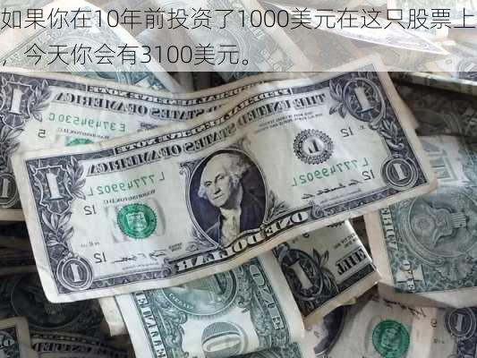 如果你在10年前投资了1000美元在这只股票上，今天你会有3100美元。