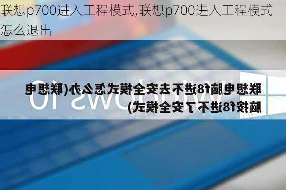 联想p700进入工程模式,联想p700进入工程模式怎么退出