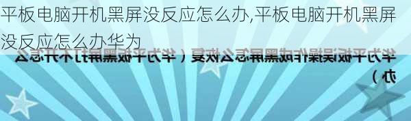 平板电脑开机黑屏没反应怎么办,平板电脑开机黑屏没反应怎么办华为