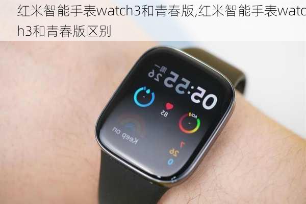 红米智能手表watch3和青春版,红米智能手表watch3和青春版区别