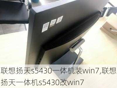 联想扬天s5430一体机装win7,联想扬天一体机s5430改win7