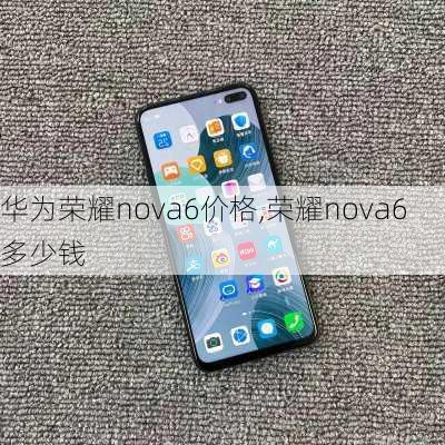 华为荣耀nova6价格,荣耀nova6多少钱