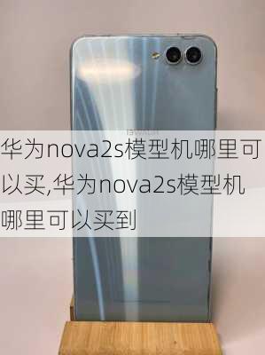 华为nova2s模型机哪里可以买,华为nova2s模型机哪里可以买到