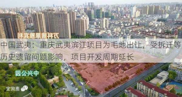 中国武夷：重庆武夷滨江项目为毛地出让，受拆迁等历史遗留问题影响，项目开发周期延长