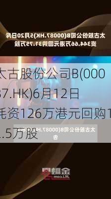 太古股份公司B(00087.HK)6月12日耗资126万港元回购12.5万股