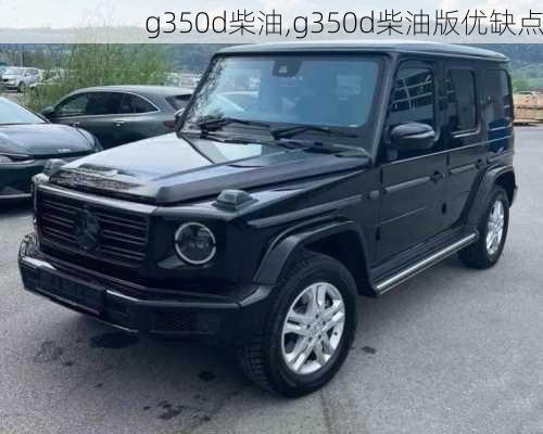 g350d柴油,g350d柴油版优缺点