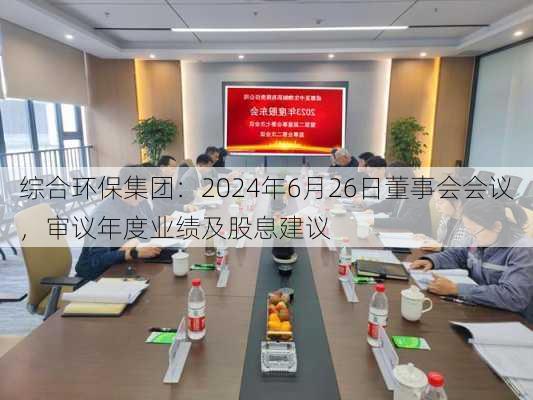 综合环保集团：2024年6月26日董事会会议，审议年度业绩及股息建议