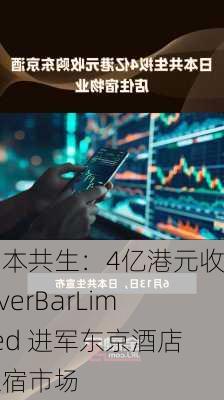 日本共生：4亿港元收购RiverBarLimited 进军东京酒店住宿市场