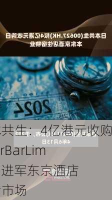 日本共生：4亿港元收购RiverBarLimited 进军东京酒店住宿市场