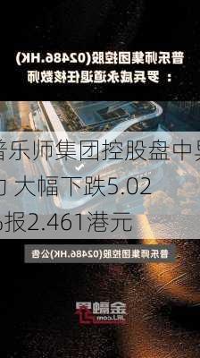 普乐师集团控股盘中异动 大幅下跌5.02%报2.461港元