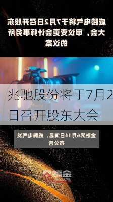 兆驰股份将于7月2日召开股东大会