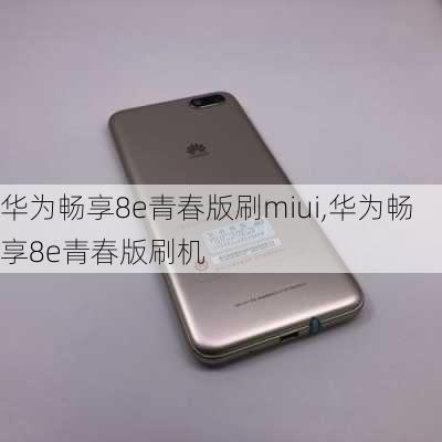 华为畅享8e青春版刷miui,华为畅享8e青春版刷机