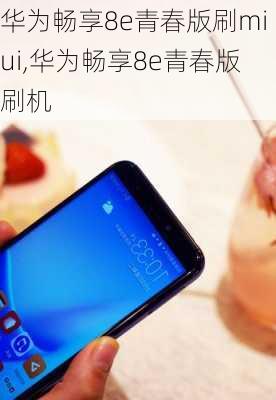 华为畅享8e青春版刷miui,华为畅享8e青春版刷机