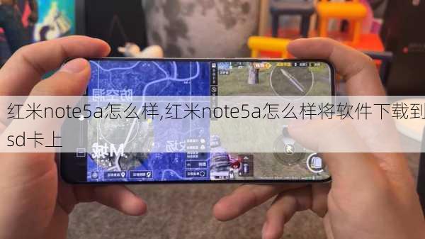 红米note5a怎么样,红米note5a怎么样将软件下载到sd卡上