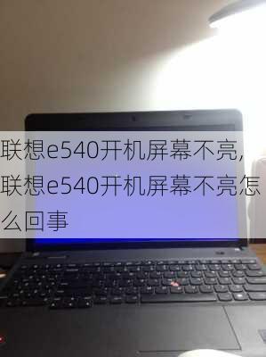 联想e540开机屏幕不亮,联想e540开机屏幕不亮怎么回事