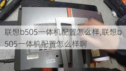 联想b505一体机配置怎么样,联想b505一体机配置怎么样啊