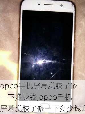 oppo手机屏幕脱胶了修一下多少钱,oppo手机屏幕脱胶了修一下多少钱啊