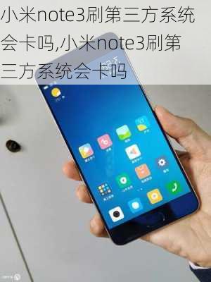 小米note3刷第三方系统会卡吗,小米note3刷第三方系统会卡吗