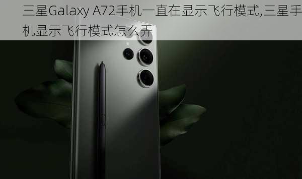 三星Galaxy A72手机一直在显示飞行模式,三星手机显示飞行模式怎么弄