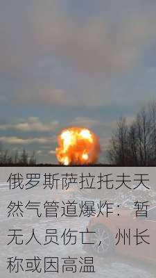 俄罗斯萨拉托夫天然气管道爆炸：暂无人员伤亡，州长称或因高温