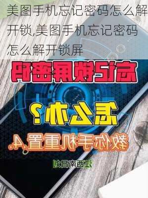 美图手机忘记密码怎么解开锁,美图手机忘记密码怎么解开锁屏