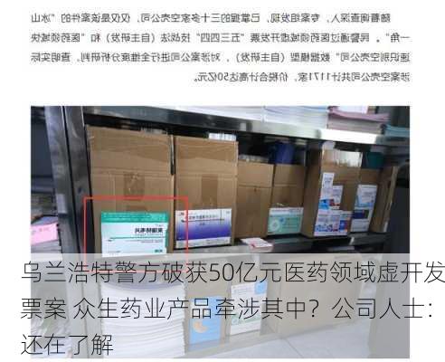 乌兰浩特警方破获50亿元医药领域虚开发票案 众生药业产品牵涉其中？公司人士：还在了解