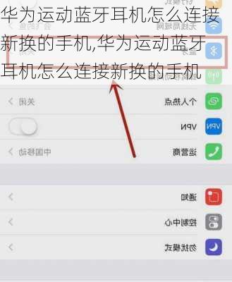 华为运动蓝牙耳机怎么连接新换的手机,华为运动蓝牙耳机怎么连接新换的手机