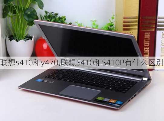 联想s410和y470,联想S410和S410P有什么区别