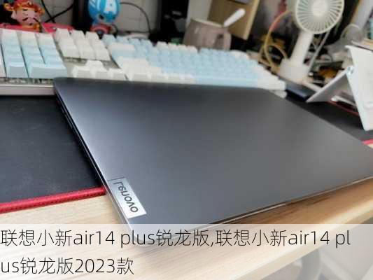 联想小新air14 plus锐龙版,联想小新air14 plus锐龙版2023款