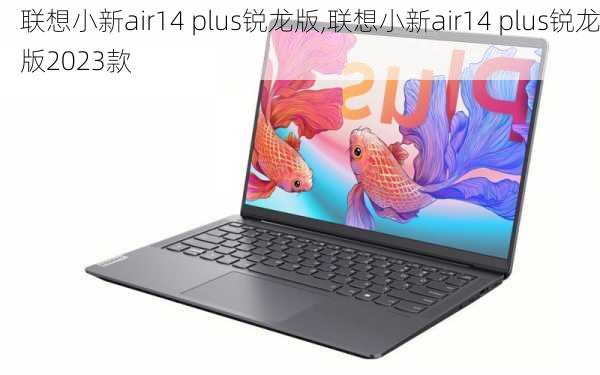 联想小新air14 plus锐龙版,联想小新air14 plus锐龙版2023款