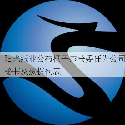 阳光纸业公布杨子杰获委任为公司秘书及授权代表