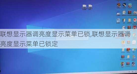 联想显示器调亮度显示菜单已锁,联想显示器调亮度显示菜单已锁定