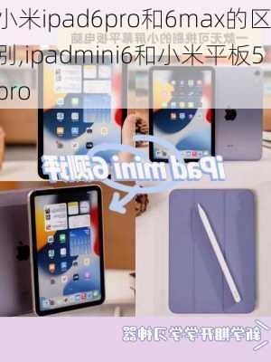 小米ipad6pro和6max的区别,ipadmini6和小米平板5pro