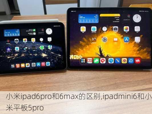 小米ipad6pro和6max的区别,ipadmini6和小米平板5pro