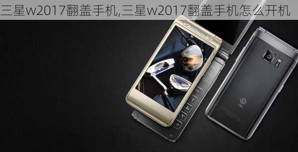 三星w2017翻盖手机,三星w2017翻盖手机怎么开机