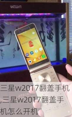 三星w2017翻盖手机,三星w2017翻盖手机怎么开机