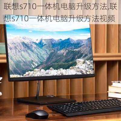 联想s710一体机电脑升级方法,联想s710一体机电脑升级方法视频