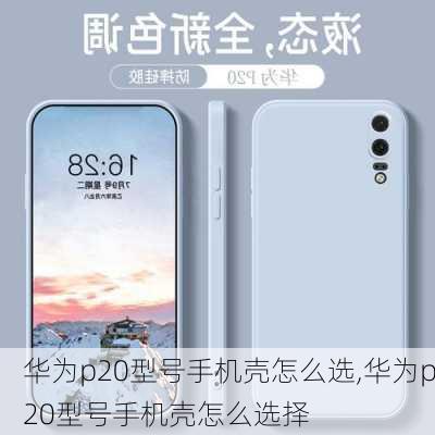 华为p20型号手机壳怎么选,华为p20型号手机壳怎么选择