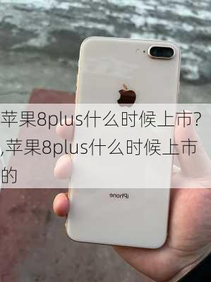 苹果8plus什么时候上市?,苹果8plus什么时候上市的