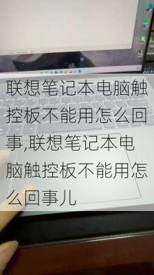 联想笔记本电脑触控板不能用怎么回事,联想笔记本电脑触控板不能用怎么回事儿