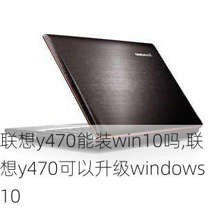 联想y470能装win10吗,联想y470可以升级windows10