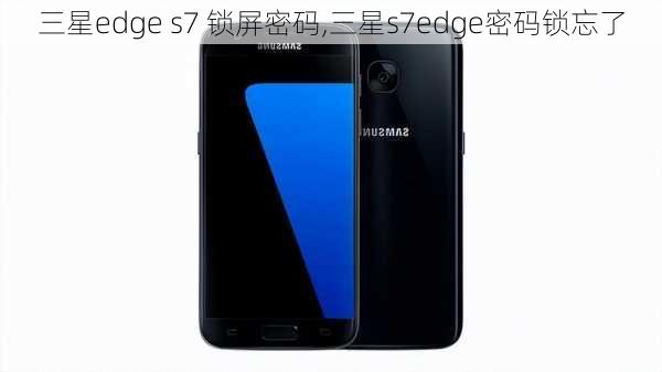 三星edge s7 锁屏密码,三星s7edge密码锁忘了